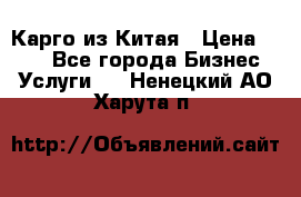 Карго из Китая › Цена ­ 100 - Все города Бизнес » Услуги   . Ненецкий АО,Харута п.